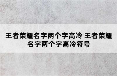 王者荣耀名字两个字高冷 王者荣耀名字两个字高冷符号